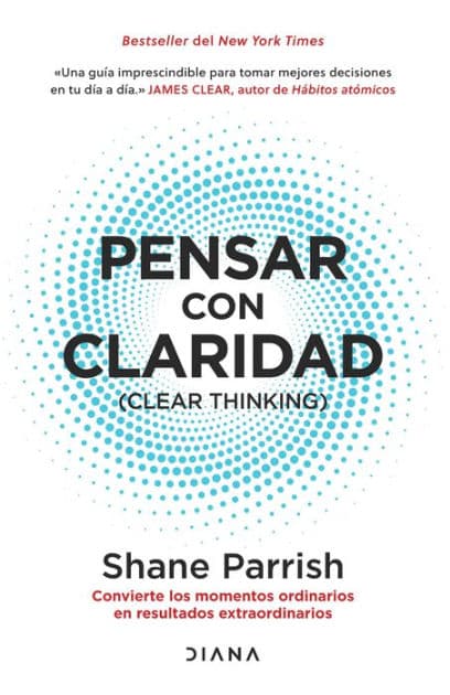 Pensar con claridad: Convierte los momentos ordinarios en resultados extraordinarios / Clear Thinking: Convierte los momentos ordinarios en resultados extraordinarios / Turning Ordinary Moments into Extraordinary Results by Shane Parrish