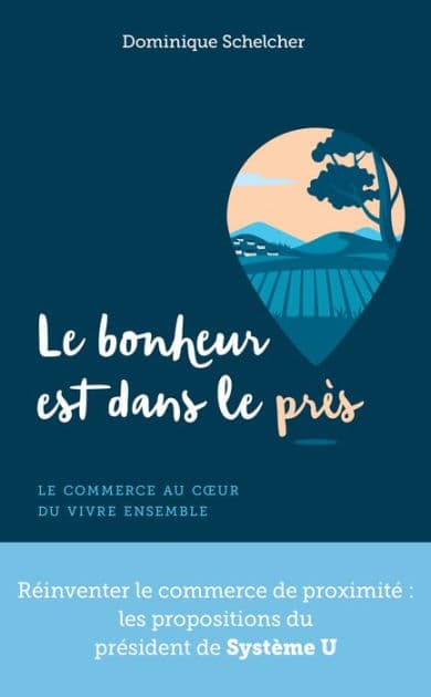 Le bonheur est dans le près - Le commerce au coeur du vivre ensemble by Dominique Schelcher