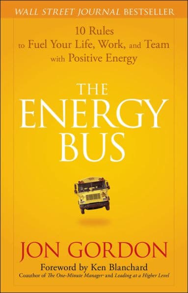 The Energy Bus: 10 Rules to Fuel Your Life, Work, and Team with Positive Energy by Jon Gordon