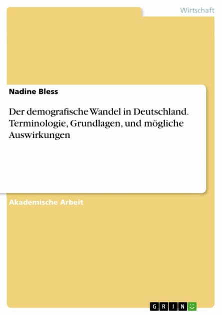 Der demografische Wandel in Deutschland. Terminologie, Grundlagen, und mögliche Auswirkungen by Nadine Bless