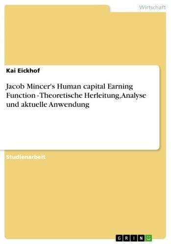 Jacob Mincer's Human capital Earning Function - Theoretische Herleitung, Analyse und aktuelle Anwendung: Theoretische Herleitung, Analyse und aktuelle Anwendung by Kai Eickhof