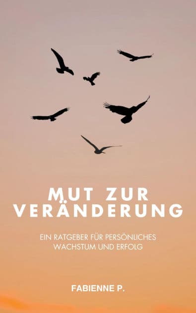Mut zur Veränderung: Ein Ratgeber für persönliches Wachstum und Erfolg by Fabienne P.