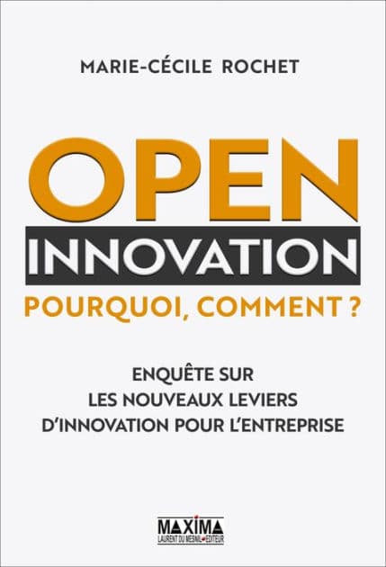 Open innovation: Pourquoi, comment ? Enquête sur les nouveaux leviers d'innovation pour l'entreprise by Marie-Cécile Rochet