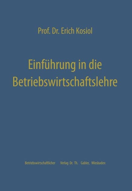 Einführung in die Betriebswirtschaftslehre: Die Unternehmung als wirtschaftliches Aktionszentrum by Erich Kosiol