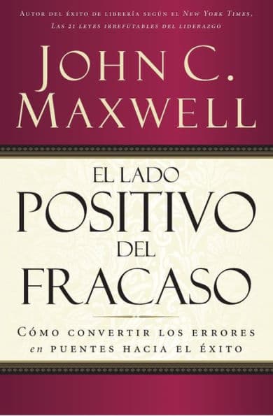 El lado positivo del fracaso: Cómo convertir los errores en puentes hacia el éxito by John C. Maxwell