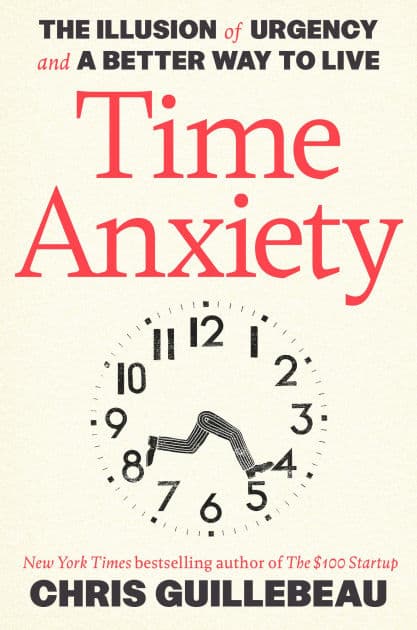 Time Anxiety: The Illusion of Urgency and a Better Way to Live by Chris Guillebeau