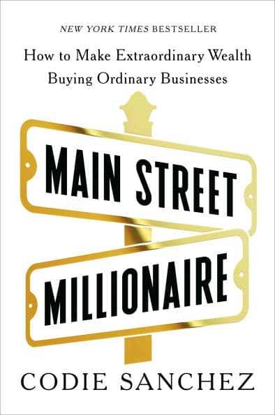 Main Street Millionaire: How to Make Extraordinary Wealth Buying Ordinary Businesses by Codie Sanchez