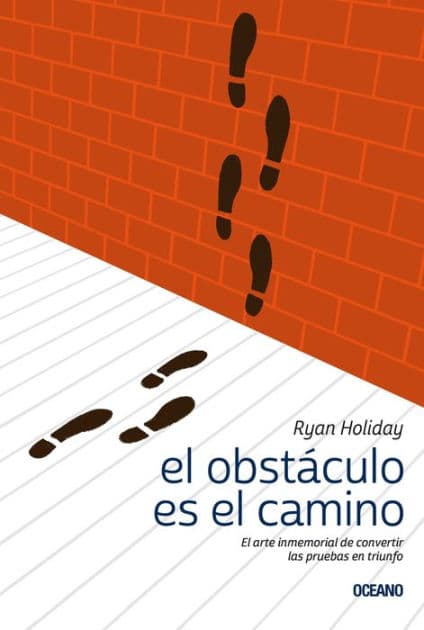 El obstáculo es el camino: El arte inmemorial de convertir las pruebas en triunfo by Ryan Holiday