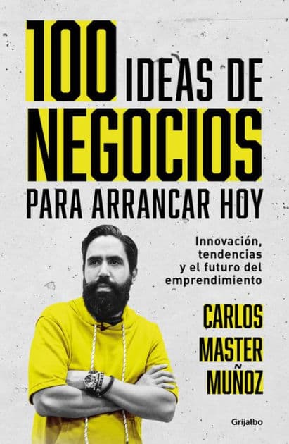 100 ideas de negocio para arrancar hoy: Innovación, tendencias y el futuro del emprendimiento / 100 Business Ideas to Get started Today by Carlos Muñoz