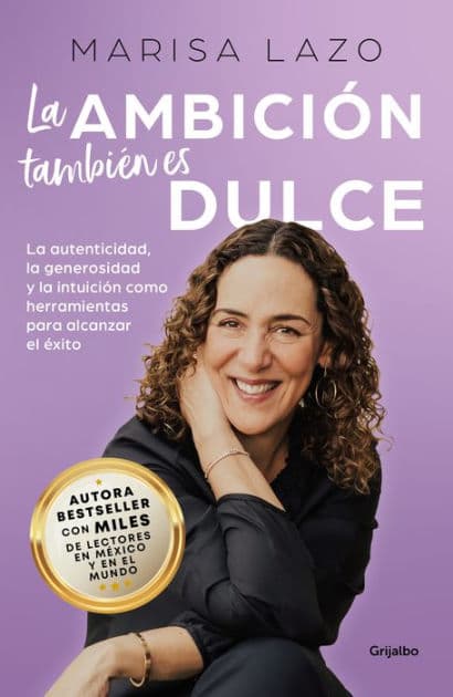 La ambición también es dulce. La autenticidad, la generosidad y la intuición com o herramientas para alcanzar el éxito / Ambition is Also Sweet by MARISA LAZO