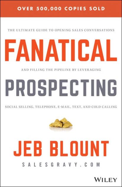 Fanatical Prospecting: The Ultimate Guide to Opening Sales Conversations and Filling the Pipeline by Leveraging Social Selling, Telephone, Email, Text, and Cold Calling by Jeb Blount