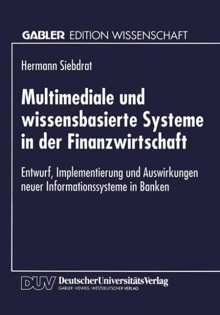 Multimediale und wissensbasierte Systeme in der Finanzwirtschaft: Entwurf, Implementierung und Auswirkungen neuer Informationssysteme in Banken by Hermann Siebdrat