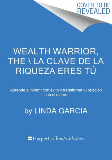 La clave de la riqueza eres tú: Aprende a invertir con éxito y transforma tu relación con el dinero / Wealth Warrior by Linda Garcia