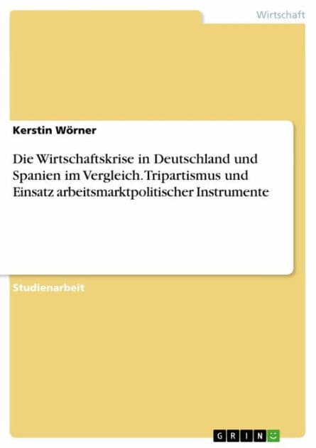 Die Wirtschaftskrise in Deutschland und Spanien im Vergleich. Tripartismus und Einsatz arbeitsmarktpolitischer Instrumente by Kerstin Wörner