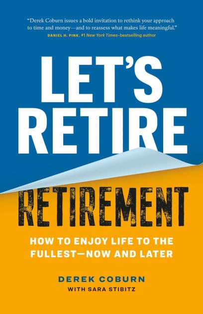 Let's Retire Retirement: How to Enjoy Life to the Fullest-Now and Later by Derek Coburn