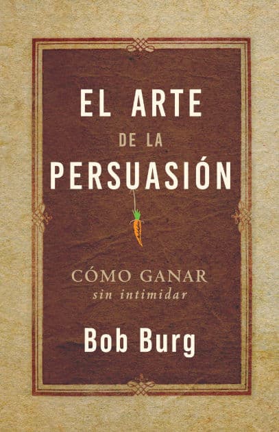 El Arte De La Persuasión (The Art of Persuasion): Ganar Sin Intimidar by Bob Burg