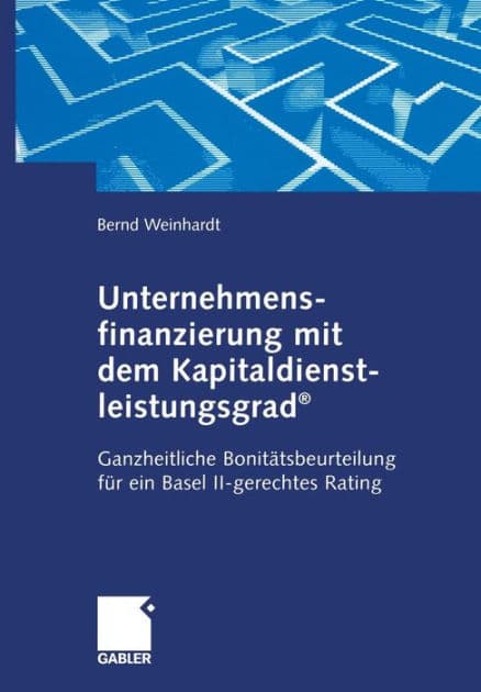 Unternehmensfinanzierung mit dem Kapital-dienstleistungsgrad®: Ganzheitliche Bonitätsbeurteilung für ein Basel II-gerechtes Rating by Bernd Weinhardt
