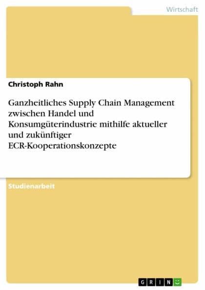 Ganzheitliches Supply Chain Management zwischen Handel und Konsumgüterindustrie mithilfe aktueller und zukünftiger ECR-Kooperationskonzepte by Christoph Rahn