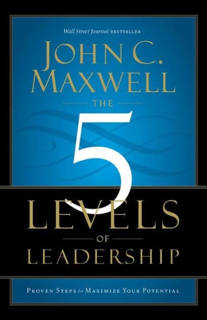 The 5 Levels of Leadership: Proven Steps to Maximize Your Potential by John C. Maxwell