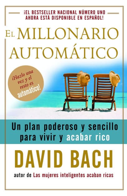 El millonario automatico: Un plan poderoso y sencillo para vivir y acabar rico by David Bach