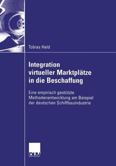 Integration virtueller Marktplätze in die Beschaffung: Eine empirisch gestützte Methodenentwicklung am Beispiel der deutschen Schiffbauindustrie by Tobias Held