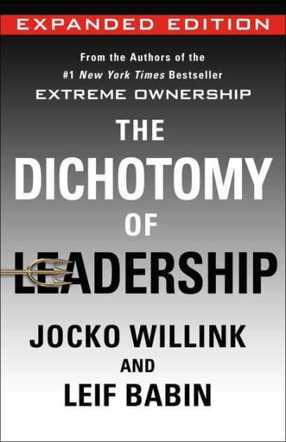 The Dichotomy of Leadership: Balancing the Challenges of Extreme Ownership to Lead and Win (Expanded Edition) by Jocko Willink