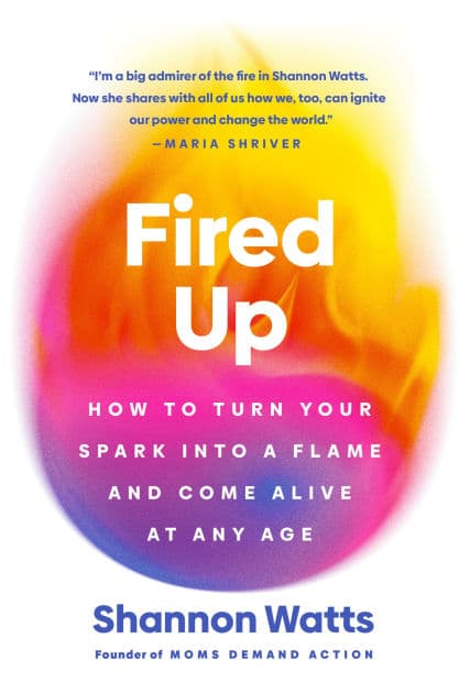 Fired Up: How to Turn Your Spark into a Flame and Come Alive at Any Age by Shannon Watts