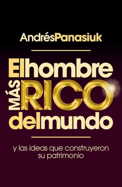 El hombre más rico del mundo: Y las ideas que construyeron su patrimonio. by Andres Panasiuk