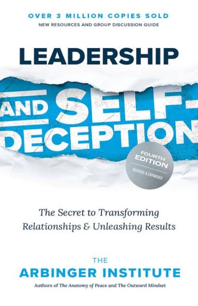 Leadership and Self-Deception, Fourth Edition: The Secret to Transforming Relationships and Unleashing Results by The Arbinger Institute