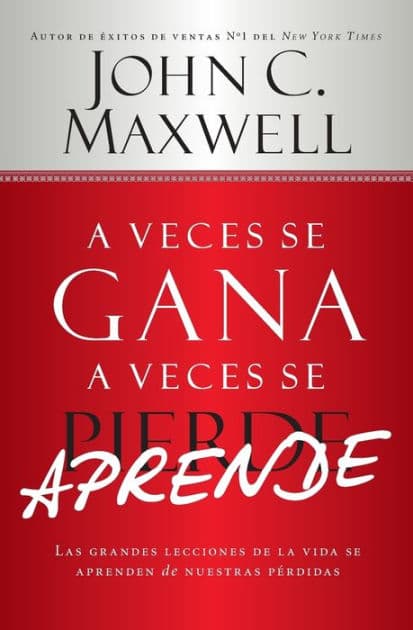 A Veces se Gana - A Veces Aprende: Las grandes lecciones de la vida se aprenden de nuestras perdidas by John C. Maxwell