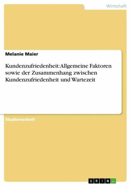 Kundenzufriedenheit: Allgemeine Faktoren sowie der Zusammenhang zwischen Kundenzufriedenheit und Wartezeit by Melanie Maier