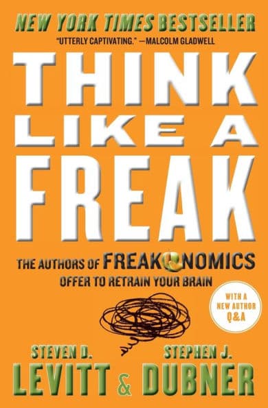 Think Like a Freak: The Authors of Freakonomics Offer to Retrain Your Brain by Steven D. Levitt