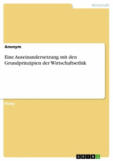 Eine Auseinandersetzung mit den Grundprinzipien der Wirtschaftsethik by Anonym