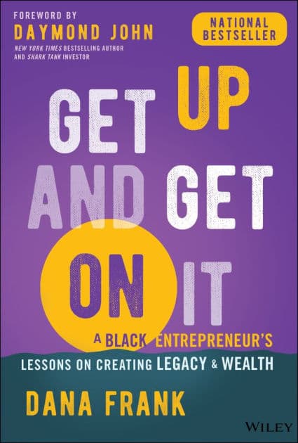 Get Up And Get On It: A Black Entrepreneur's Lessons on Creating Legacy and Wealth by Dana Frank