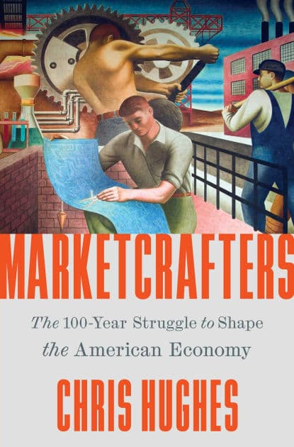 Marketcrafters: The 100-Year Struggle to Shape the American Economy by Chris Hughes