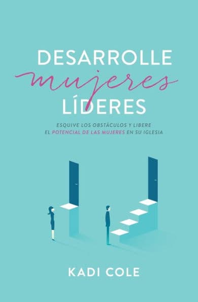 Desarrolle mujeres líderes: Esquive los obstáculos y libere el potencial de las mujeres en su iglesia by Kadi Cole