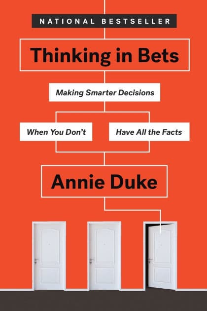 Thinking in Bets: Making Smarter Decisions When You Don't Have All the Facts by Annie Duke