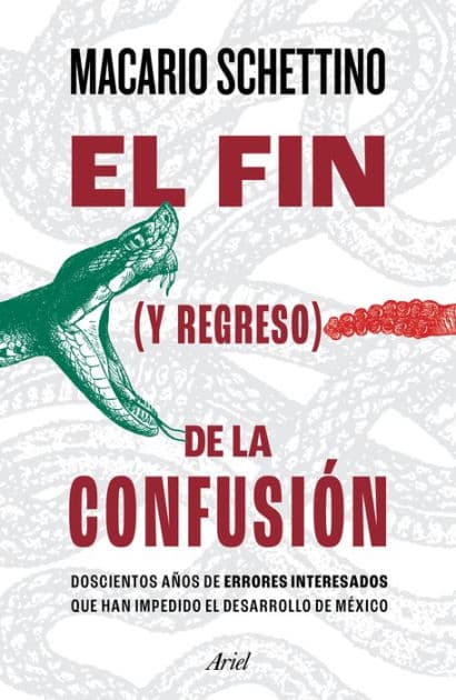 El fin (y regreso) de la confusión: Doscientos anos de errores interesados que han impedido el desarrollo de Mexico by Macario Schettino