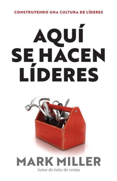 Aquí se hacen líderes: Construyendo una cultura de liderazgo by Mark Miller
