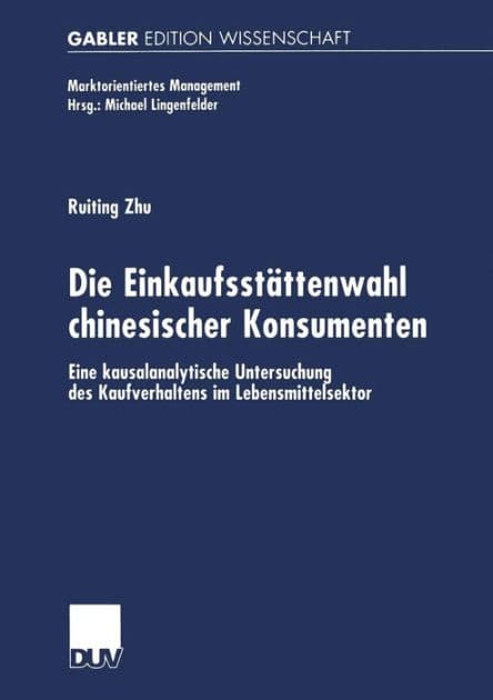 Die Einkaufsstättenwahl chinesischer Konsumenten: Eine kausalanalytische Untersuchung des Kaufverhaltens im Lebensmittelsektor by Ruiting Zhu