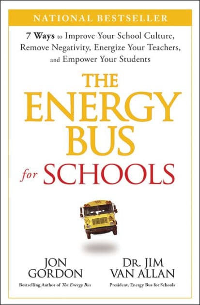 The Energy Bus for Schools: 7 Ways to Improve your School Culture, Remove Negativity, Energize Your Teachers, and Empower Your Students by Jon Gordon