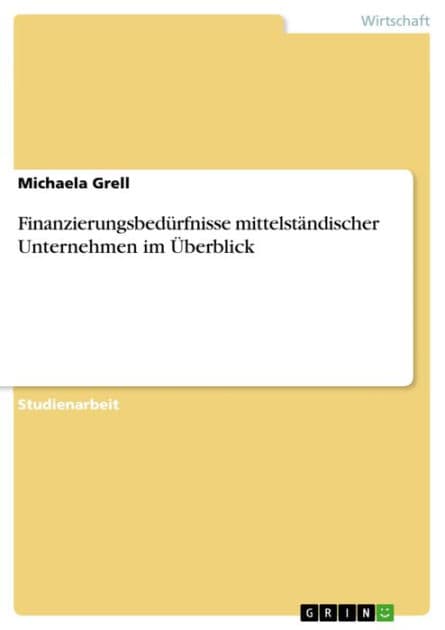 Finanzierungsbedürfnisse mittelständischer Unternehmen im Überblick by Michaela Grell