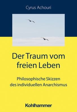 Der Traum vom freien Leben: Philosophische Skizzen des individuellen Anarchismus by Cyrus Achouri
