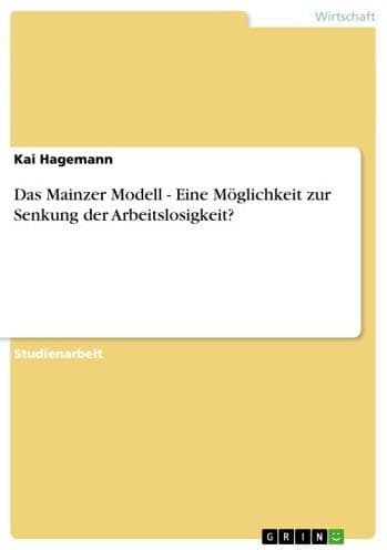 Das Mainzer Modell - Eine Möglichkeit zur Senkung der Arbeitslosigkeit?: Eine Möglichkeit zur Senkung der Arbeitslosigkeit? by Kai Hagemann