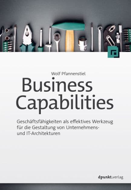 Business Capabilities: Geschäftsfähigkeiten als effektives Werkzeug fu?r die Gestaltung von Unternehmens- und IT-Architekturen by Wolf Pfannenstiel