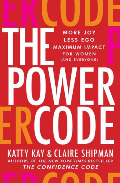 The Power Code: More Joy. Less Ego. Maximum Impact for Women (and Everyone). by Katty Kay