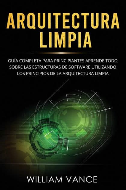 Arquitectura limpia: GuÃ¯Â¿Â½a completa para principiantes Aprende todo sobre las estructuras de software utilizando los principios de la arquitectura limpia by William Vance