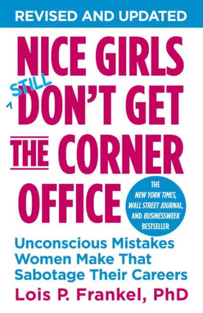 Nice Girls Don't Get the Corner Office: Unconscious Mistakes Women Make That Sabotage Their Careers by Lois P. Frankel PhD