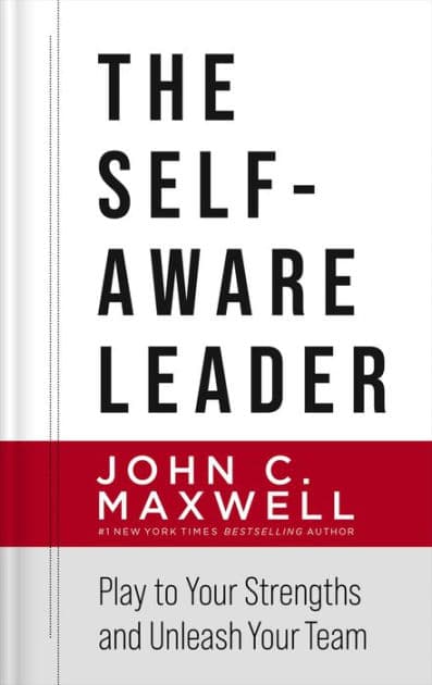 The Self-Aware Leader: Play to Your Strengths, Unleash Your Team by John C. Maxwell