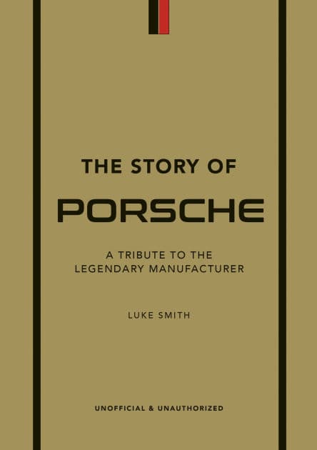 The Story of Porsche: A Tribute to the Legendary Manufacturer by Luke Smith